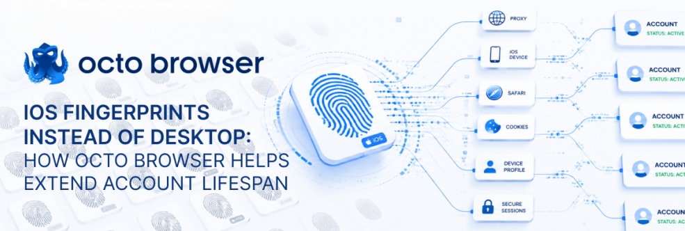 iOS fingerprints instead of desktop: how Octo Browser helps extend account lifespan