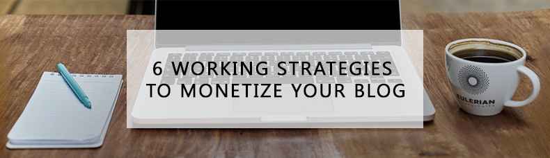 6 Really Working Strategies to Monetize Your Blog