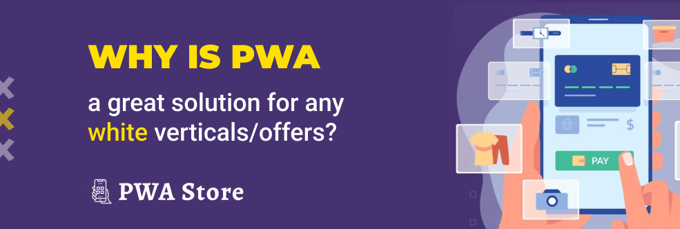 Why is PWA a great solution for any white verticals/offers? 